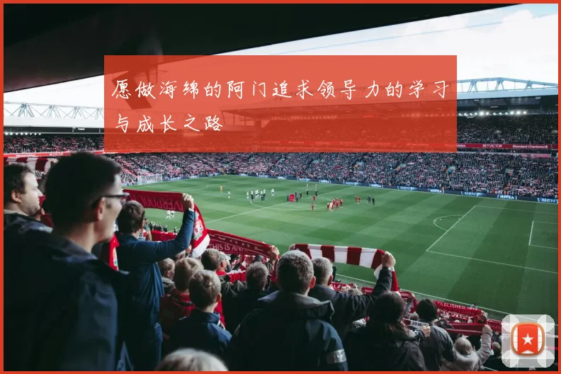 愿做海绵的阿门追求领导力的学习与成长之路