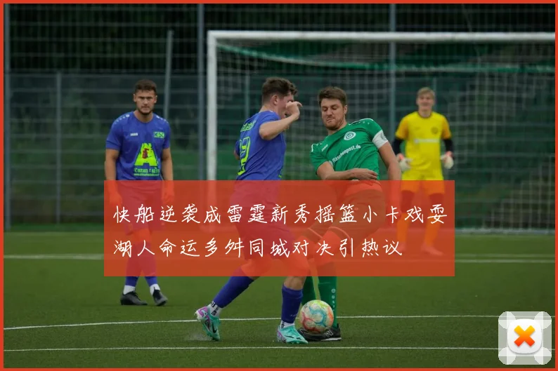 快船逆袭成雷霆新秀摇篮小卡戏耍湖人命运多舛同城对决引热议