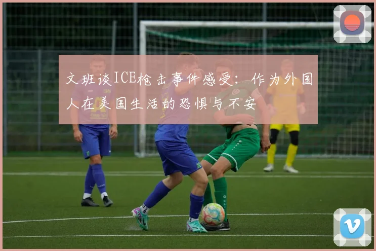 文班谈ICE枪击事件感受：作为外国人在美国生活的恐惧与不安