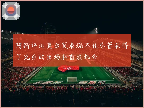 阿斯评论奥尔莫表现不佳尽管获得了充分的出场和首发机会
