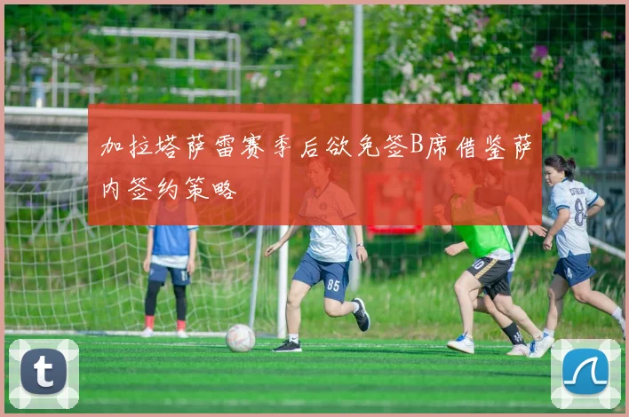 加拉塔萨雷赛季后欲免签B席借鉴萨内签约策略