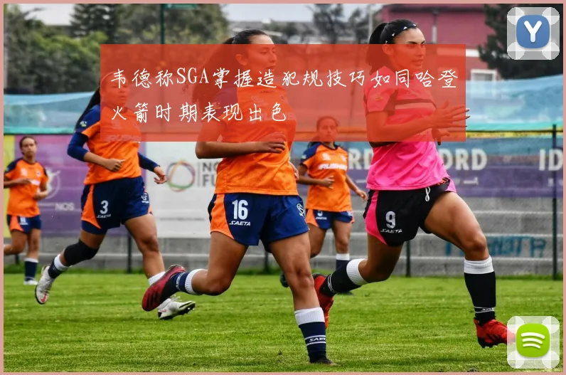 韦德称SGA掌握造犯规技巧如同哈登火箭时期表现出色