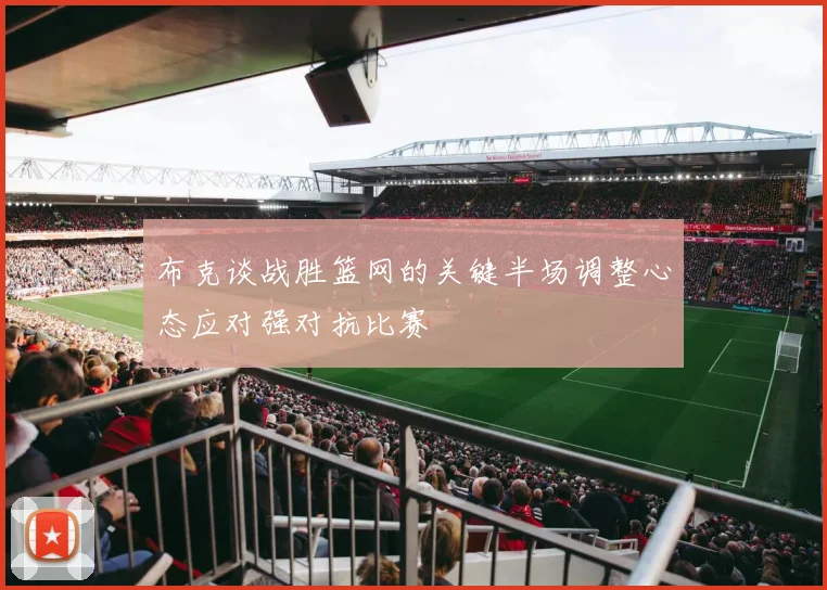 布克谈战胜篮网的关键半场调整心态应对强对抗比赛