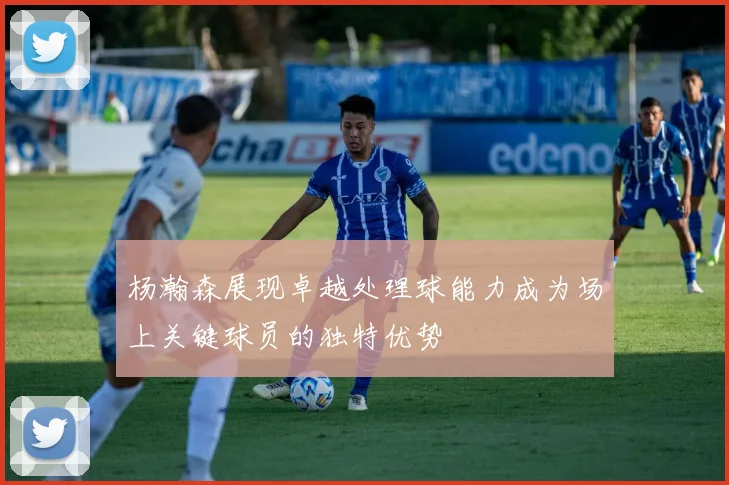 杨瀚森展现卓越处理球能力成为场上关键球员的独特优势