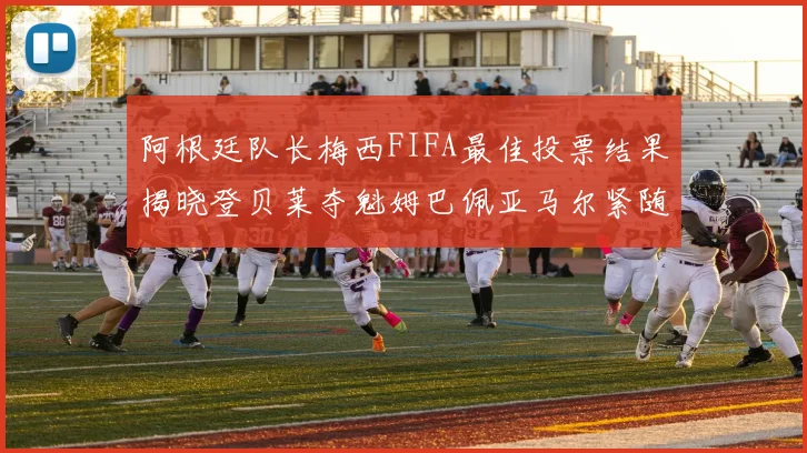 阿根廷队长梅西FIFA最佳投票结果揭晓登贝莱夺魁姆巴佩亚马尔紧随其后
