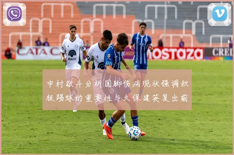 中村敬斗分析国脚伤病现状强调积极踢球的重要性与久保建英复出前景