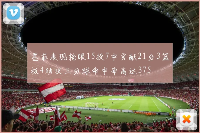 墨菲表现抢眼15投7中贡献21分3篮板4助攻三分球命中率高达375