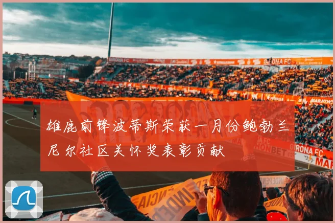 雄鹿前锋波蒂斯荣获一月份鲍勃兰尼尔社区关怀奖表彰贡献