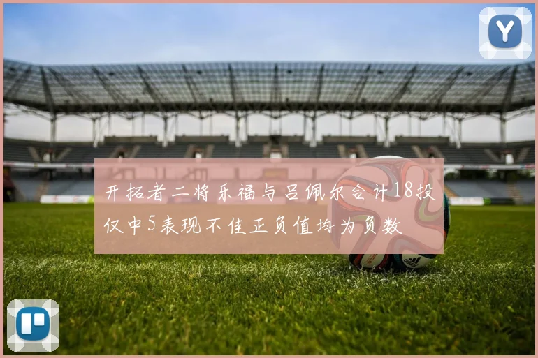 开拓者二将乐福与吕佩尔合计18投仅中5表现不佳正负值均为负数