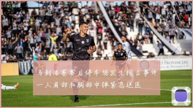 马刺活塞赛后停车场发生枪击事件一人肩部和胸部中弹紧急送医