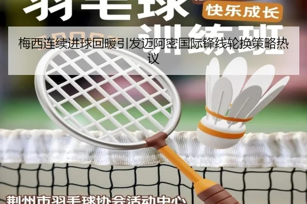 梅西连续进球回暖引发迈阿密国际锋线轮换策略热议（eonsports）