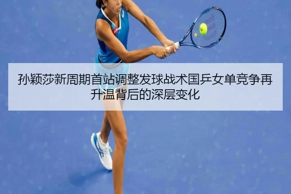 孙颖莎新周期首站调整发球战术国乒女单竞争再升温背后的深层变化（eonsports）